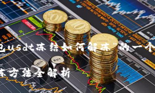 请注意：以下内容是对“im钱包usdt冻结如何解冻”的一个全面介绍和相关问题的分析。

 IM钱包USDT冻结原因及解冻方法全解析