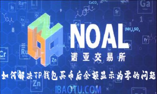 如何解决TP钱包买币后余额显示为零的问题
