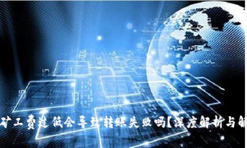 TP钱包矿工费过低会导致转账失败吗？深度解析与解决方案