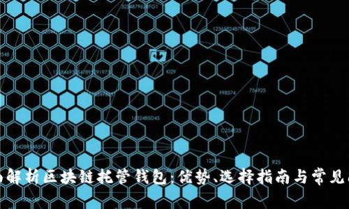 全面解析区块链托管钱包：优势、选择指南与常见问题